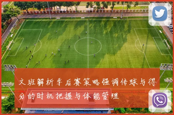 文班解析季后赛策略强调传球与得分的时机把握与体能管理