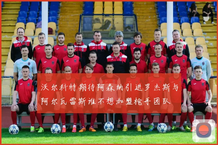 沃尔科特期待阿森纳引进罗杰斯与阿尔瓦雷斯谁不想加盟枪手团队