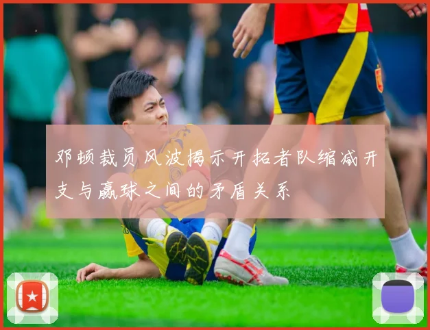 邓顿裁员风波揭示开拓者队缩减开支与赢球之间的矛盾关系