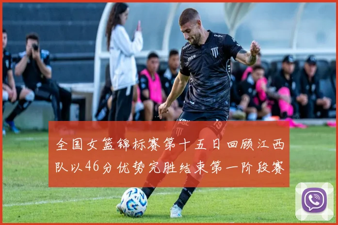 全国女篮锦标赛第十五日回顾江西队以46分优势完胜结束第一阶段赛事