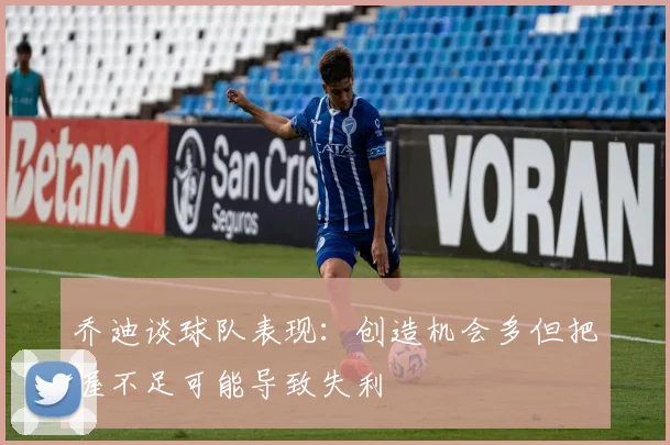 乔迪谈球队表现：创造机会多但把握不足可能导致失利