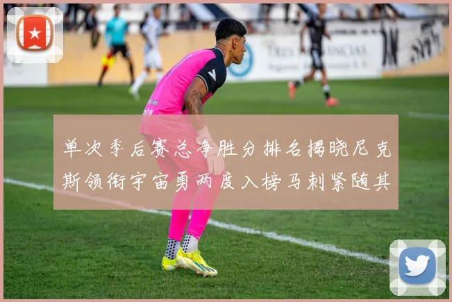 单次季后赛总净胜分排名揭晓尼克斯领衔宇宙勇两度入榜马刺紧随其后