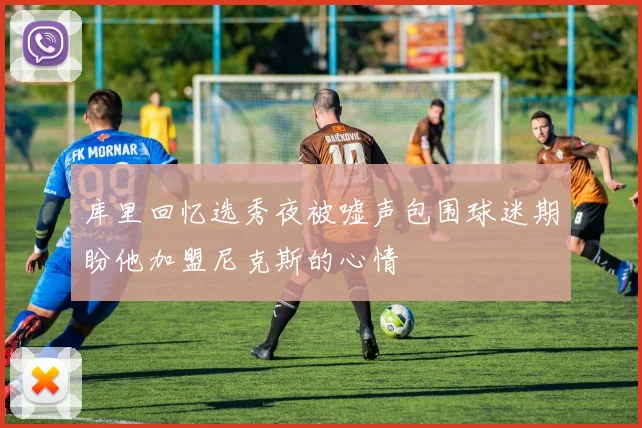 库里回忆选秀夜被嘘声包围球迷期盼他加盟尼克斯的心情