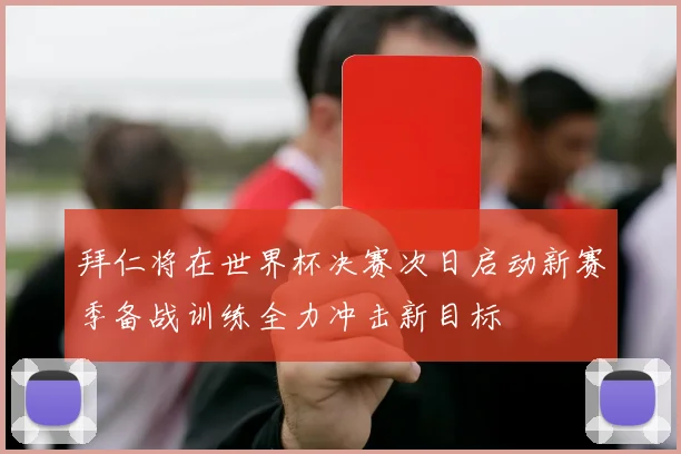拜仁将在世界杯决赛次日启动新赛季备战训练全力冲击新目标