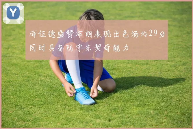 海伍德盛赞布朗表现出色场均29分同时具备防守东契奇能力