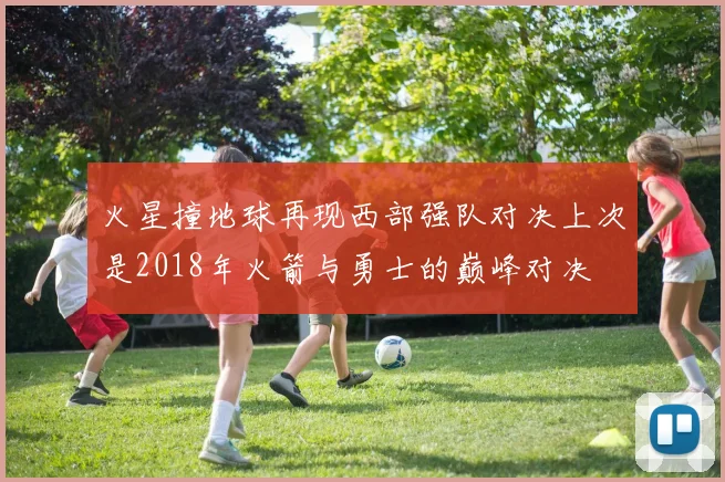 火星撞地球再现西部强队对决上次是2018年火箭与勇士的巅峰对决