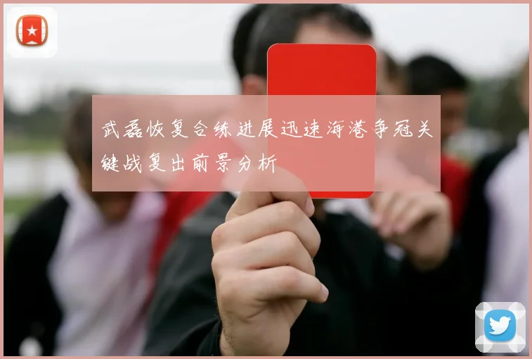 武磊恢复合练进展迅速海港争冠关键战复出前景分析