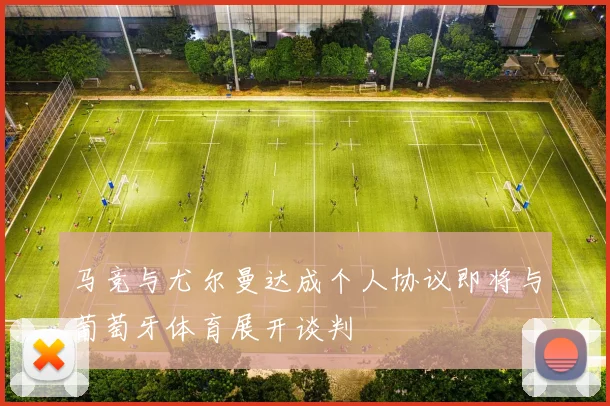 马竞与尤尔曼达成个人协议即将与葡萄牙体育展开谈判