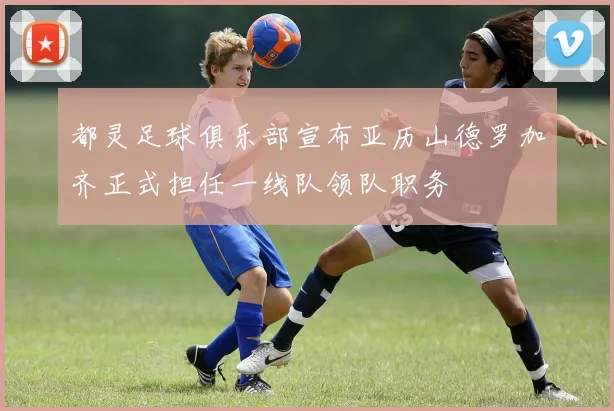 都灵足球俱乐部宣布亚历山德罗加齐正式担任一线队领队职务