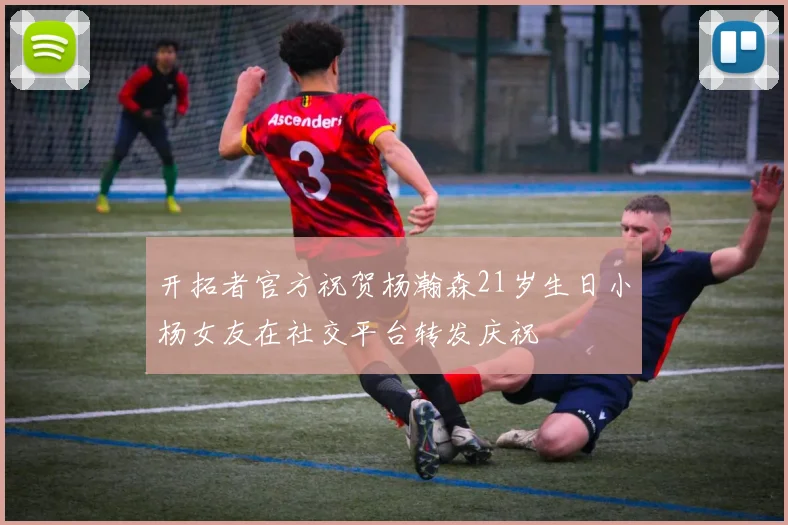 开拓者官方祝贺杨瀚森21岁生日小杨女友在社交平台转发庆祝